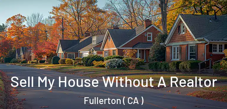  Sell My House Without A Realtor Fullerton ( CA )