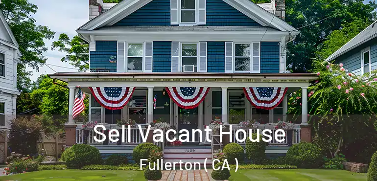  Sell Vacant House Fullerton ( CA )