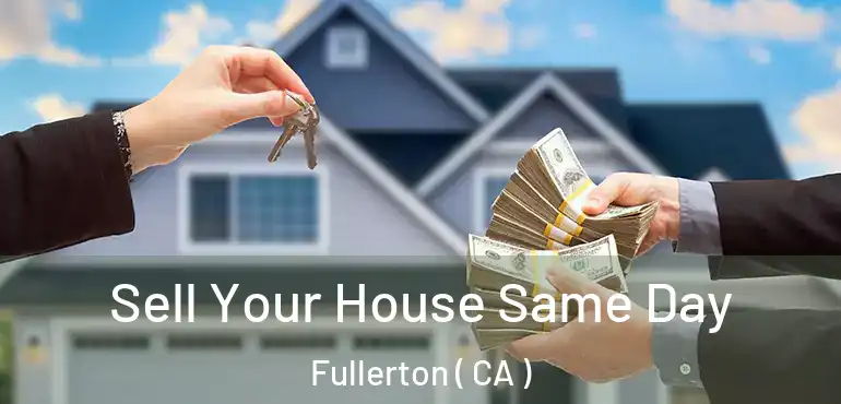 Sell Your House Same Day Fullerton ( CA )