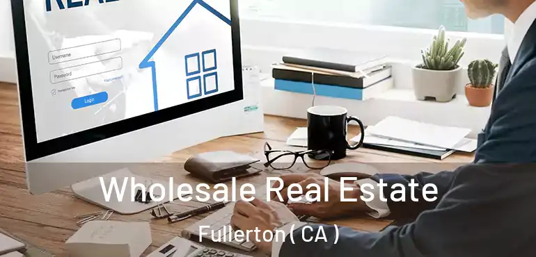  Wholesale Real Estate Fullerton ( CA )