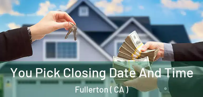  You Pick Closing Date And Time Fullerton ( CA )